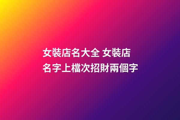 女裝店名大全 女裝店名字上檔次招財兩個字-第1張-店鋪起名-玄機派